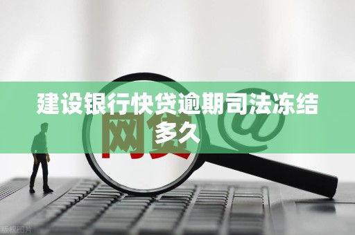 建设银行快贷逾期司法冻结多久