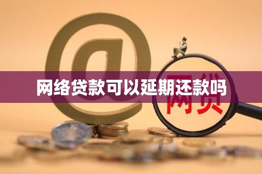 网络贷款可以延期还款吗