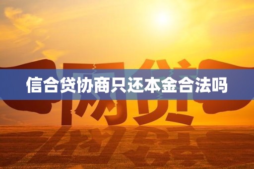 信合贷协商只还本金合法吗 信合贷协商只还本金合法吗