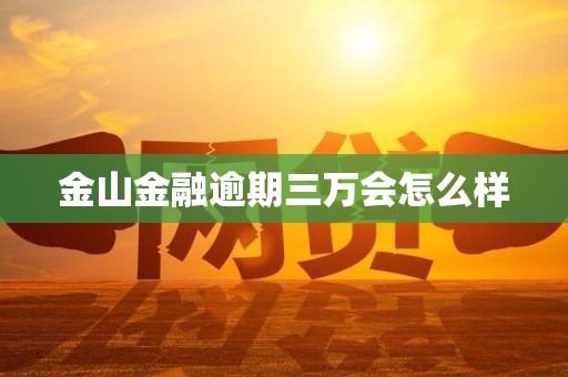 金山金融逾期三万会怎么样