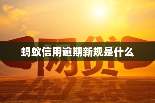 蚂蚁信用逾期新规是金年会- 金年会体育 注册即送88元- 官方网站什么
