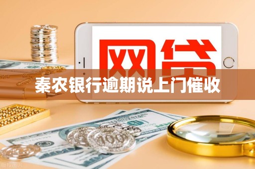 秦农银行逾期说上门催收 秦农银行逾期说上门催收