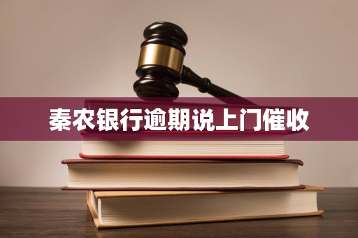 秦农银行逾期说上门催收 秦农银行逾期说上门催收