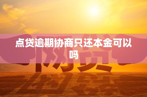 点贷逾期协商只还本金可以吗