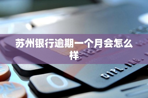 苏州银行逾期一个月会怎么样