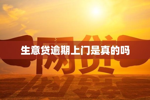 生意贷逾期上门是真的吗 生意贷逾期上门是真的吗