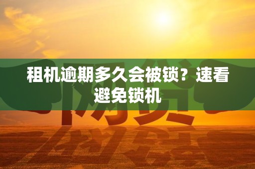 租机逾期多久会被锁？速看避免锁机