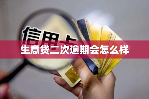 生意贷二次逾期会怎么样