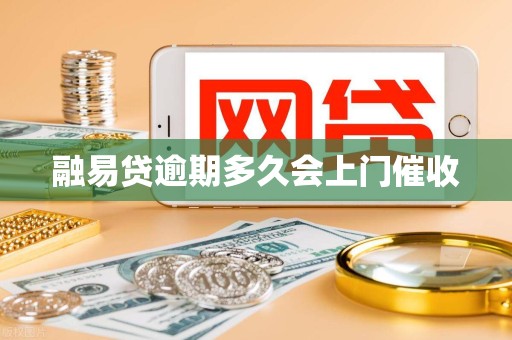 融易贷逾期多久会上门催收 融易贷逾期多久会上门催收