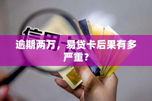 逾期两万，易贷卡后果有多严重？