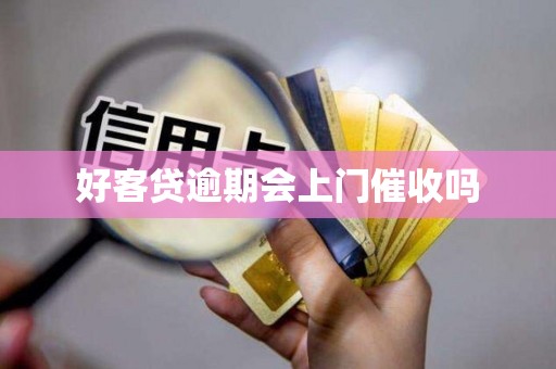 好客贷逾期会上门催收吗