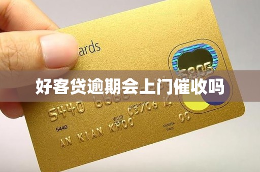 好客贷逾期会上门催收吗