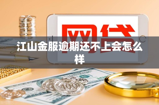 江山金服逾期还不上会怎么样