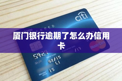 厦门银行逾期了怎么办信用卡 厦门银行逾期了怎么办信用卡