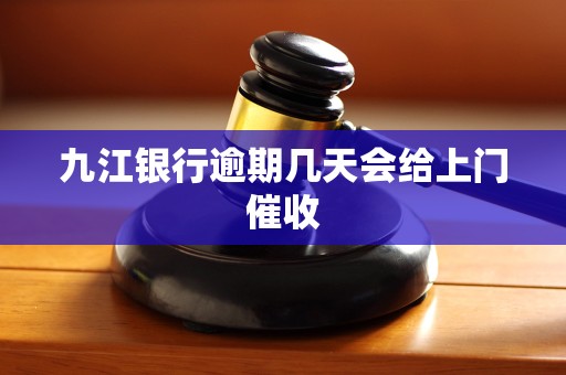 九江银行逾期几天会给上门催收