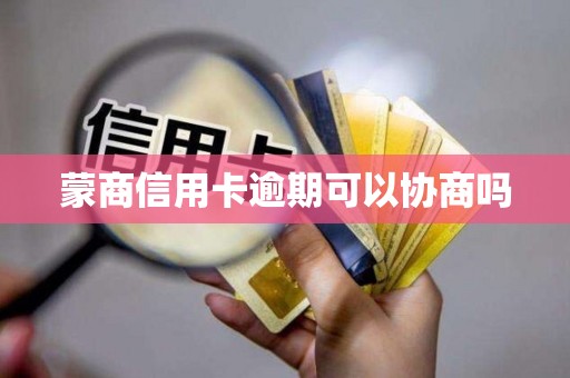 蒙商信用卡逾期可以协商吗 蒙商信用卡逾期可以协商吗