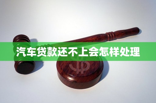 汽车贷款还不上会怎样处理