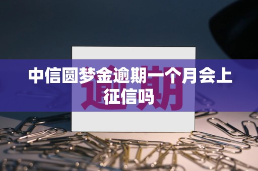 中信圆梦金逾期一个月会上征信吗