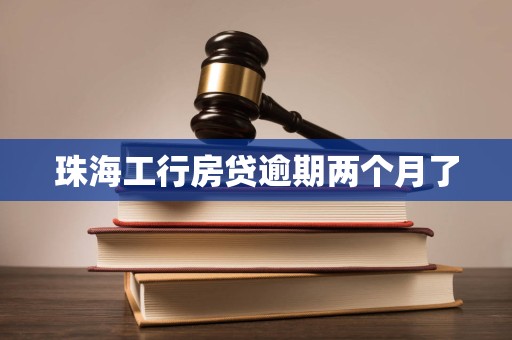 珠海工行房贷逾期两个月了