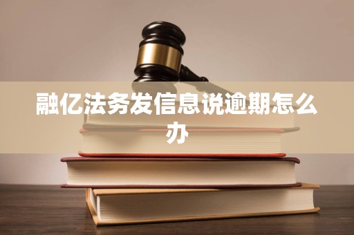融亿法务发信息说逾期怎么办