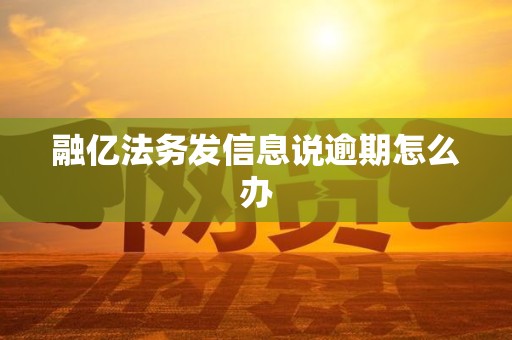 融亿法务发信息说逾期怎么办