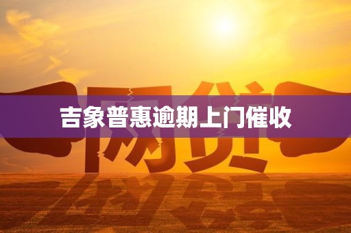 吉象普惠逾期上门催收