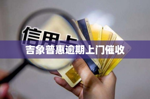 吉象普惠逾期上门催收