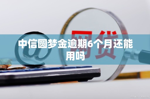 中信圆梦金逾期6个月还能用吗