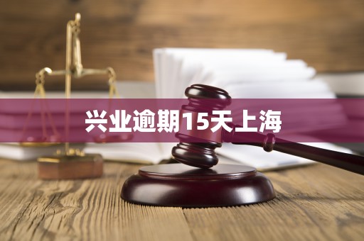 兴业逾期15天上海 兴业逾期15天上海