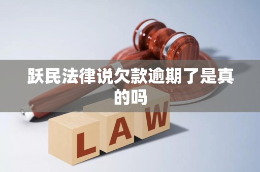 跃民法律说欠款逾期了是真的吗