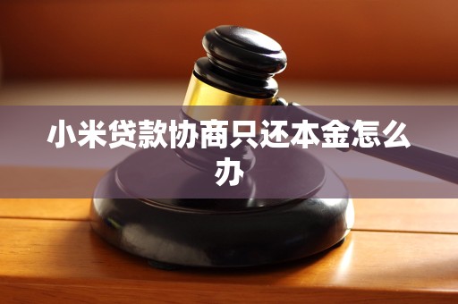 小米贷款协商只还本金怎么办