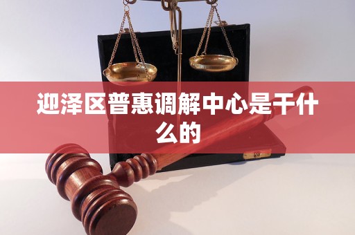 迎泽区普惠调解中心是干什么的