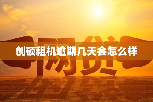 创硕租机逾期几天会怎么样