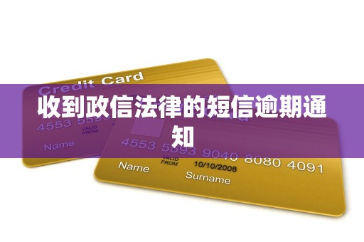 收到政信法律的短信逾期通知 收到政信法律的短信逾期通知