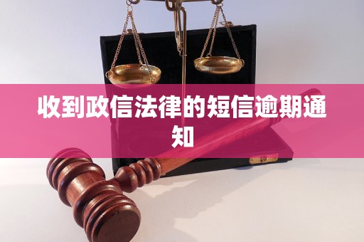 收到政信法律的短信逾期通知 收到政信法律的短信逾期通知