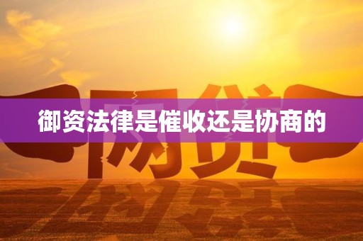 御资法律是催收还是协商的 御资法律是催收还是协商的