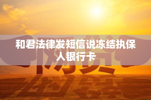 和君法律发短信说冻结执保人银行卡