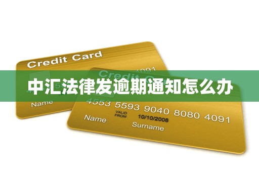 中汇法律发逾期通知怎么办 中汇法律发逾期通知怎么办