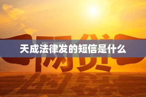 天成法律发的短信是什么