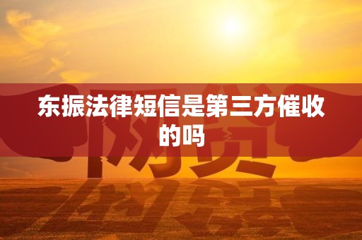 东振法律短信是第三方催收的吗