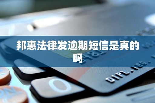 邦惠法律发逾期短信是真的吗