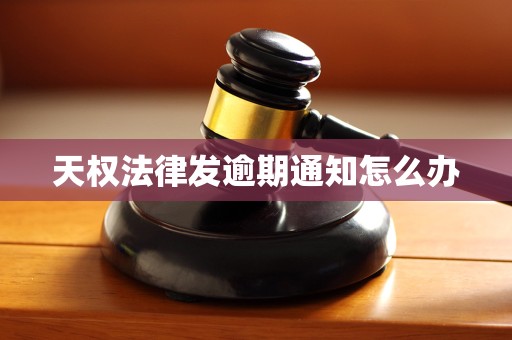 天权法律发逾期通知怎么办