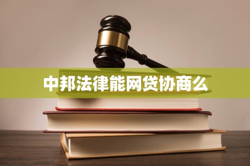 中邦法律能网贷协商么 中邦法律能网贷协商么