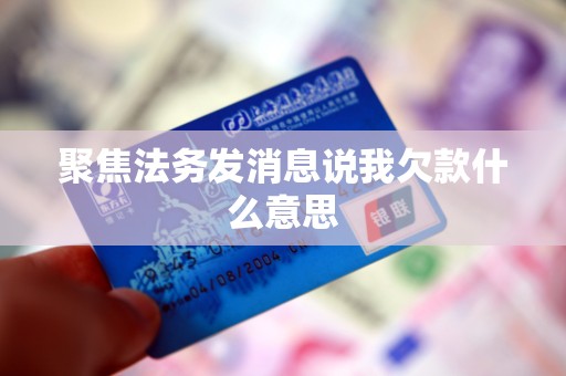 聚焦法务发消息说我欠款什么意思