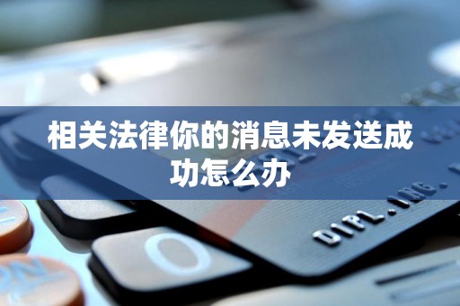 相关法律你的消息未发送成功怎么办 相关法律你的消息未发送成功怎么办