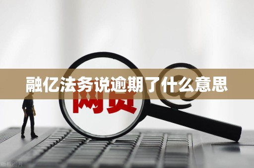 融亿法务说逾期了什么意思
