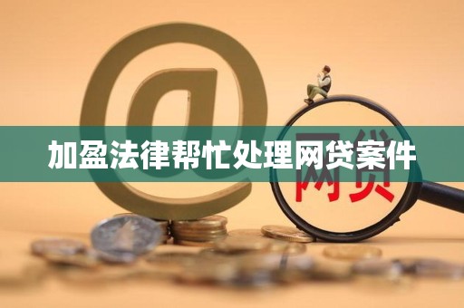 加盈法律帮忙处理网贷案件