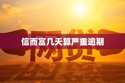 信而富几天算严重逾期