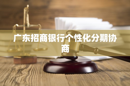 广东招商银行个性化分期协商 广东招商银行个性化分期协商