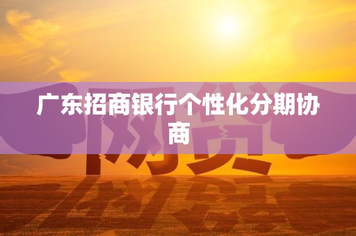 广东招商银行个性化分期协商 广东招商银行个性化分期协商